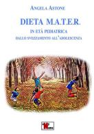 Dieta M.A.T.E.R. In età pediatrica. Dallo svezzamento all'adolescenza. Nuova ediz. di Angela Astone edito da Anyname