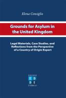 Grounds for asylum in the United Kingdom. Legal materials, case studies, and reflections from the perspective of a country of origin expert di Elena Consiglio edito da D'Errico