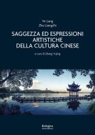 Saggezza ed espressioni artistiche della cultura cinese. Ediz. illustrata di Ye Lang, Zhu Liangzhi edito da Bologna University Press