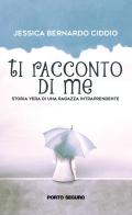 Ti racconto di me. Storia vera di una ragazza intraprendente di Jessica Bernardo Ciddio edito da Porto Seguro