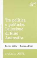 Tra politica e politiche. La lezione di Nino Andreatta di Enrico Letta, Romano Prodi edito da Il Mulino