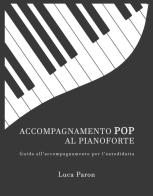 Accompagnamento pop al pianoforte. Guida all'accompagnamento per l'autodidatta di Luca Paron edito da Wondermark Books