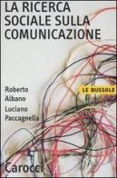 La ricerca sociale sulla comunicazione di Roberto Albano, Luciano Paccagnella edito da Carocci