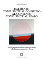 Dal reato come limite al consenso, al consenso come limite al reato. Ruolo e prospettive dell'autodeterminazione nella dialettica tra autorità e libertà di Antonio Nappi edito da Edizioni Scientifiche Italiane