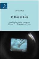 Di Blob in Blob. Analisi di semiotica comparata. Cinema, Tv e linguaggio del corpo di Antonio Magrì edito da Aracne