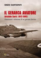 Il gerarca aviatore. Aristide Sarti (1917-1945). Entusiasmi e delusioni di un giovane fascista di Enzo Cartapati edito da Sometti