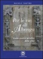 Per le vie di Albenga. Guida storico artistica della città di Rachele Fantino edito da Edizioni del Delfino Moro