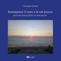 Immaginare il mare e la sua poesia: emozioni fotografiche in movimento di Giuseppe Orlandi edito da Youcanprint