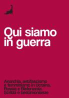 Qui siamo in guerra. Anarchia, antifascismo e femminismo in Ucraina, Russia e Bielorussia. Scritti e testimonianze edito da Edizioni Malamente