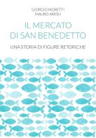 Il mercato di San Benedetto. Una storia di figure retoriche di Giorgio Moretti, Mauro Aresu edito da UPAG