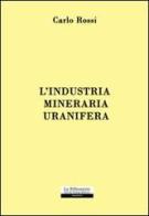 L' industria mineraria uranifera di Carlo Rossi edito da La Riflessione