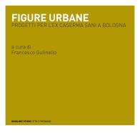 Figure urbane. Progetti per l'ex caserma Sani a Bologna edito da Quodlibet