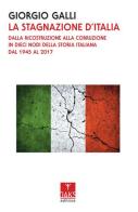 La stagnazione d'Italia. Dalla ricostruzione alla corruzione in dieci nodi della storia italiana dal 1945 al 2017 di Giorgio Galli edito da Oaks Editrice