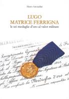 Lugo matrice ferrigna. Le sei medaglie d'oro al valor militare di Mauro Antonellini edito da Autopubblicato