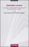 Atmosfera creativa. Un modello di sviluppo sostenibile per il Piemonte fondato su cultura e creatività edito da Il Mulino