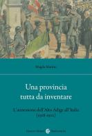 Una provincia tutta da inventare. L'annessione dell'Alto Adige all'Italia (1918-1922) di Magda Martini edito da Carocci
