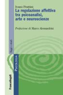 Le regolazione affettiva tra psicoanalisi, arte e neuroscienze di Ivano Frattini edito da Franco Angeli