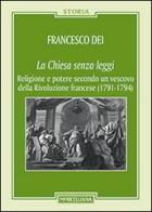 La Chiesa senza leggi. Religione e potere secondo un vescovo della Rivoluzione francese (1789-1794) di Francesco Dei edito da Morcelliana