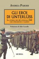 Gli eroi di Unterlüss. La storia dei 44 ufficiali IMI che sfidarono i nazisti di Andrea Parodi edito da Ugo Mursia Editore