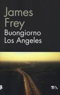 Buongiorno Los Angeles di James Frey edito da TEA