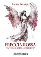 Freccia rossa. Un viaggio sotto la superficie di Hester Principi edito da Abrabooks
