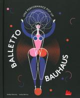 Balletto Bauhaus. Una performance pop-up. Ediz. a colori di Gabby Dawnay, Lesley Barnes edito da Gallucci