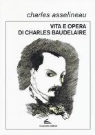 Vita e opere di Charles Baudelaire di Charles Asselineau edito da Il Canneto Editore