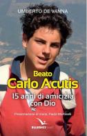 Beato Carlo Acutis. 15 anni di amicizia con Dio di Umberto De Vanna edito da Editrice Elledici