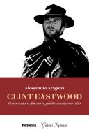 Clint Eastwood. Conservatore, libertario, politicamente scorretto di Alessandro Aragona edito da Historica Edizioni
