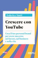 Crescere con YouTube. Crea il tuo personal brand per avere successo nel lavoro, nel business e nella vita di Federica Mutti edito da Hoepli