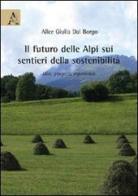 Il futuro delle Alpi sui sentieri della sostenibilità. Idee, progetti, esperienze di Alice Giulia Dal Borgo edito da Aracne