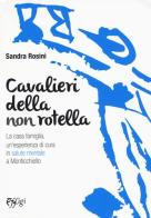 Cavalieri della non rotella. La casa famiglia, un'esperienza di cura in salute mentale a Monticchiello di Sandra Rosini edito da C&P Adver Effigi