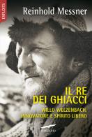 Il re dei ghiacci. Willo Welzenbach, innovatore e spirito libero di Reinhold Messner edito da Corbaccio