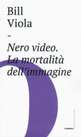Nero video. La mortalità dell'immagine di Bill Viola edito da Castelvecchi
