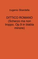 Dittico romano. (Scherzo ma non troppo. Op. 9 in blabla minore) di Eugenio Sbardella edito da ilmiolibro self publishing