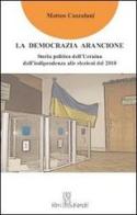 La democrazia arancione. Storia politica dell'Ucraina dall'indipendenza alle elezioni del 2010 di Matteo Cazzulani edito da Libribianchi
