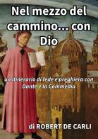 Nel mezzo del cammino... con Dio. Un itinerario di fede e preghiera con Dante e la Commedia di Robert De Carli edito da Passione Scrittore selfpublishing