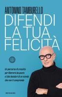 Difendi la tua felicità. Un percorso di crescita per liberarsi da paure e falsi desideri di un mondo che non ti comprende di Antonino Tamburello edito da Mondadori