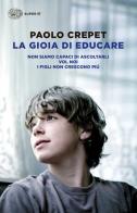 La gioia di educare: Non siamo capaci di ascoltarli-Voi, noi-I figli non crescono più di Paolo Crepet edito da Einaudi