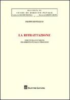 La ritrattazione. Struttura e funzione fra diritto penale e processo di Filippo Bottalico edito da Giuffrè