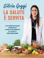 La salute è servita. L'alimentazione vegetale come strumento di cura e prevenzione di Silvia Goggi edito da Rizzoli