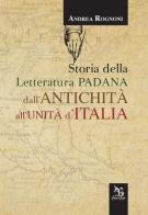 Storia della letteratura padana dall'antichità all'unità d'Italia di Andrea Rognoni edito da Greco e Greco