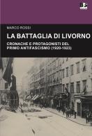 La battaglia di Livorno. Cronache e protagonisti del primo antifascismo (1920-1923) di Marco Rossi edito da BFS Edizioni