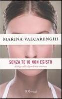 Senza di te io non esisto. Dialogo sulla dipendenza amorosa di Marina Valcarenghi edito da BUR Biblioteca Univ. Rizzoli