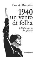 1940. Un vento di follia. L'Italia entra in guerra di Ernesto Brunetta edito da Editoriale Programma