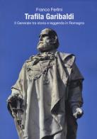 Trafila Garibaldi. Il generale tra storia e leggenda in Romagna di Franco Ferlini edito da Risguardi