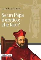 Se un papa è eretico: che fare? di Arnaldo Xavier da Silveira edito da Fiducia