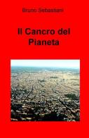 Il cancro del pianeta di Bruno Sebastiani edito da ilmiolibro self publishing