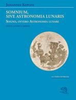Somnium, sive Astronomia lunaris. Sogno, ovvero Astronomia lunare. Testo latino a fronte di Giovanni Keplero edito da La Vita Felice