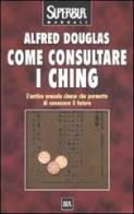 Come consultare I Ching di Alfred Douglas edito da BUR Biblioteca Univ. Rizzoli